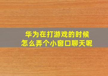 华为在打游戏的时候怎么弄个小窗口聊天呢