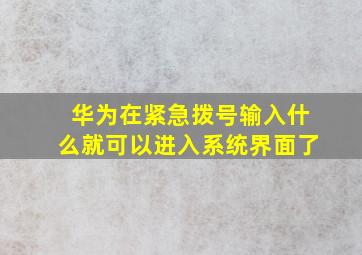 华为在紧急拨号输入什么就可以进入系统界面了