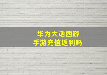 华为大话西游手游充值返利吗