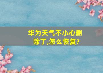 华为天气不小心删除了,怎么恢复?