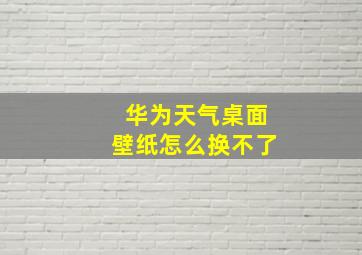 华为天气桌面壁纸怎么换不了