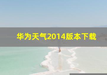 华为天气2014版本下载