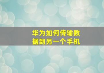 华为如何传输数据到另一个手机