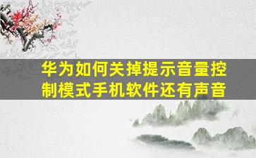 华为如何关掉提示音量控制模式手机软件还有声音