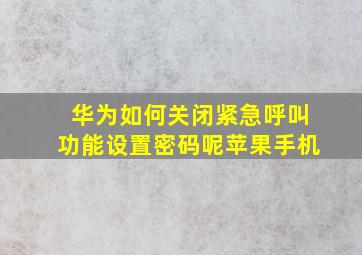 华为如何关闭紧急呼叫功能设置密码呢苹果手机