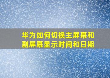 华为如何切换主屏幕和副屏幕显示时间和日期