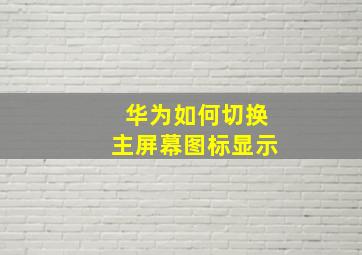 华为如何切换主屏幕图标显示