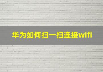 华为如何扫一扫连接wifi