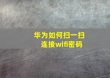 华为如何扫一扫连接wifi密码