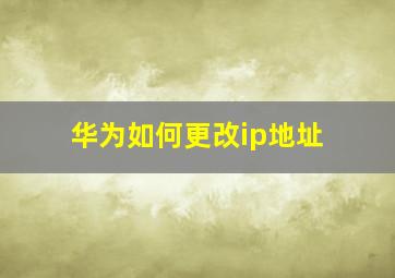 华为如何更改ip地址