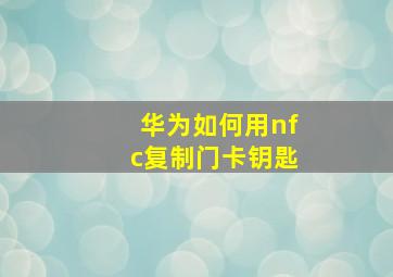 华为如何用nfc复制门卡钥匙