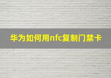 华为如何用nfc复制门禁卡