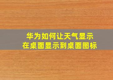 华为如何让天气显示在桌面显示到桌面图标