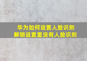 华为如何设置人脸识别解锁设置里没有人脸识别