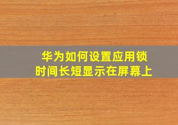 华为如何设置应用锁时间长短显示在屏幕上