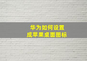 华为如何设置成苹果桌面图标