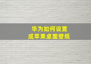 华为如何设置成苹果桌面壁纸