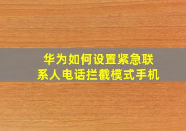 华为如何设置紧急联系人电话拦截模式手机