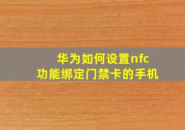 华为如何设置nfc功能绑定门禁卡的手机