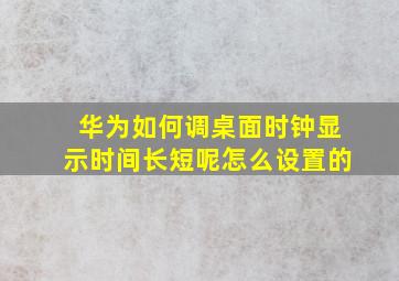 华为如何调桌面时钟显示时间长短呢怎么设置的