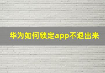 华为如何锁定app不退出来