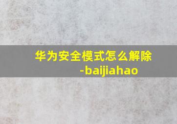 华为安全模式怎么解除 -baijiahao