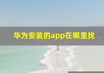 华为安装的app在哪里找