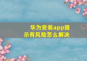 华为安装app提示有风险怎么解决