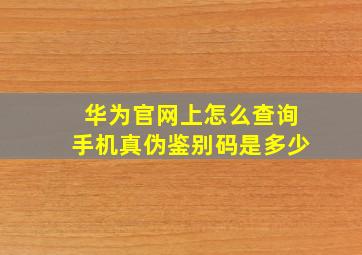 华为官网上怎么查询手机真伪鉴别码是多少