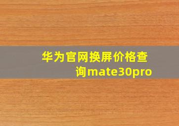 华为官网换屏价格查询mate30pro