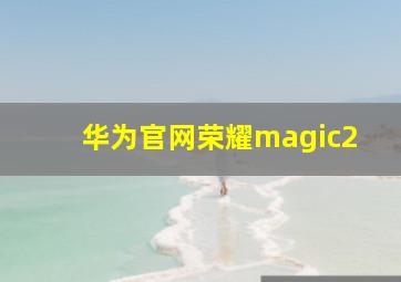 华为官网荣耀magic2