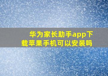 华为家长助手app下载苹果手机可以安装吗