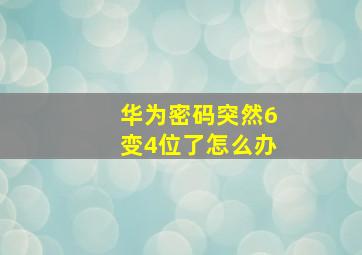 华为密码突然6变4位了怎么办