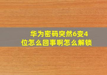 华为密码突然6变4位怎么回事啊怎么解锁