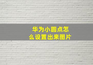 华为小圆点怎么设置出来图片