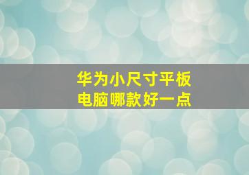 华为小尺寸平板电脑哪款好一点