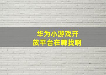 华为小游戏开放平台在哪找啊