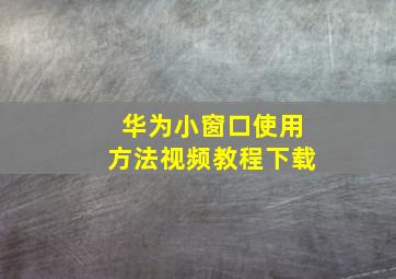 华为小窗口使用方法视频教程下载