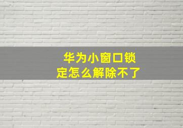 华为小窗口锁定怎么解除不了