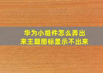 华为小组件怎么弄出来主题图标显示不出来