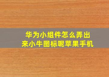 华为小组件怎么弄出来小牛图标呢苹果手机