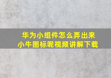 华为小组件怎么弄出来小牛图标呢视频讲解下载