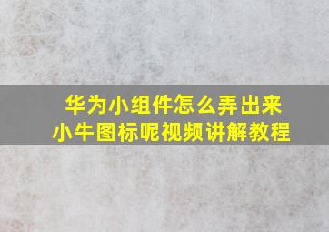 华为小组件怎么弄出来小牛图标呢视频讲解教程