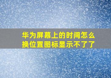 华为屏幕上的时间怎么换位置图标显示不了了