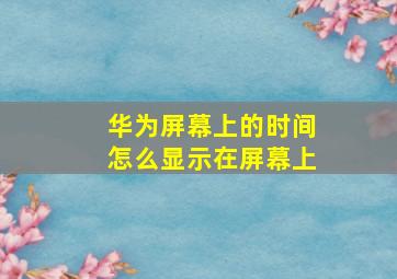 华为屏幕上的时间怎么显示在屏幕上