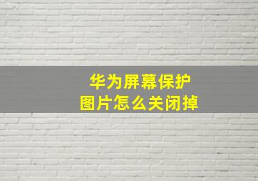 华为屏幕保护图片怎么关闭掉