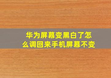 华为屏幕变黑白了怎么调回来手机屏幕不变