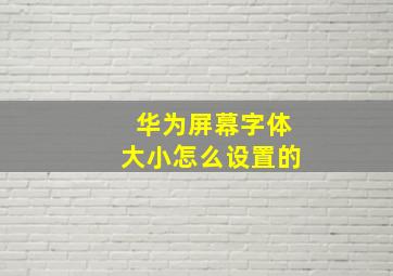 华为屏幕字体大小怎么设置的