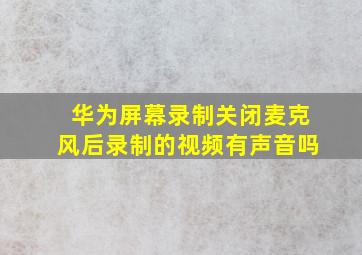 华为屏幕录制关闭麦克风后录制的视频有声音吗