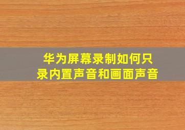 华为屏幕录制如何只录内置声音和画面声音